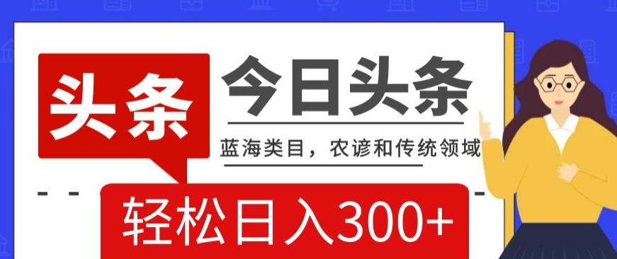 AI头条传统和农谚领域，蓝海类目，搬运+AI优化，轻松日入300+【揭秘】-生财社