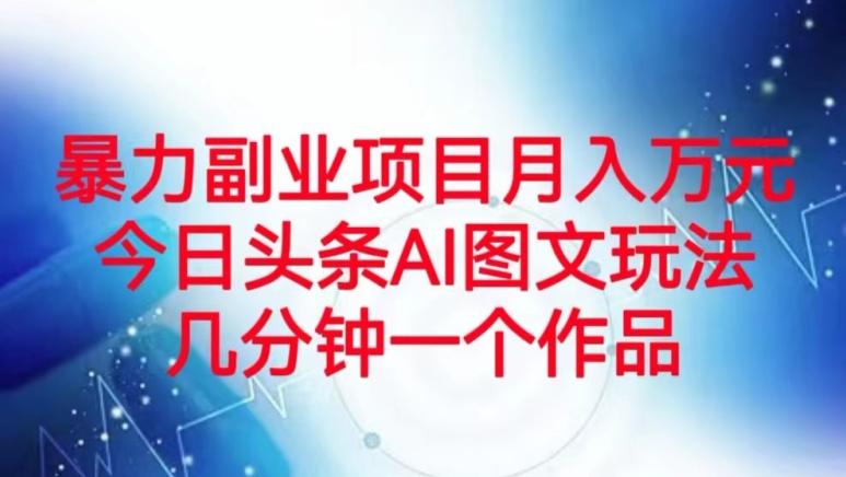 暴力副业项目月入万元，今日头条AI图文玩法，几分钟一个作品-生财社