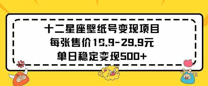十二星座壁纸号变现项目每张售价19元单日稳定变现500+以上【揭秘】-生财社