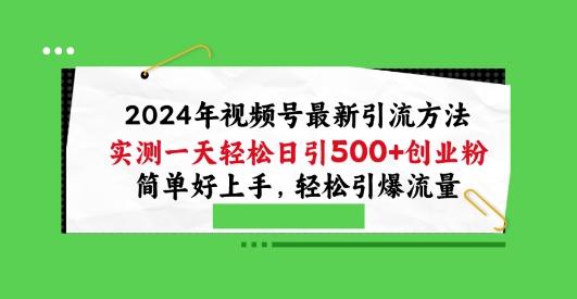 2024年视频号最新引流方法，实测一天轻松日引100+创业粉，简单好上手，轻松引爆流量【揭秘】-生财社