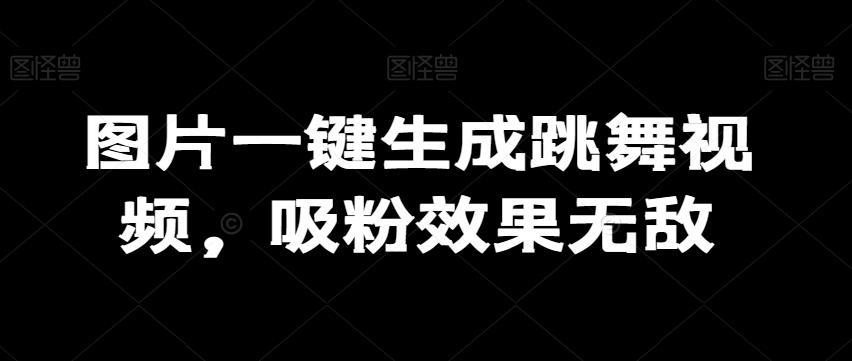 图片一键生成跳舞视频，吸粉效果无敌-生财社