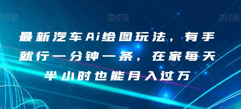 最新汽车Ai绘图玩法，有手就行一分钟一条，在家每天半小时也能月入过万【揭秘】-生财社