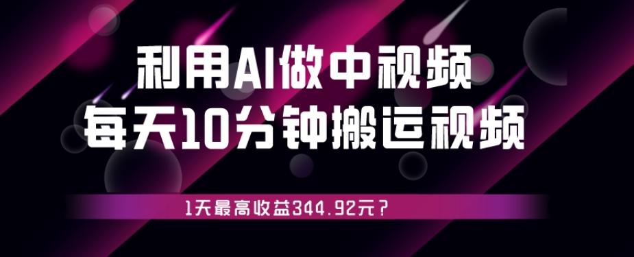利用AI做中视频，每天10分钟搬运国外视频，1天最高收益344.92元？-生财社