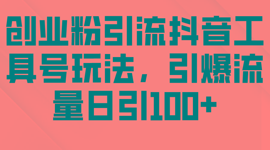 (9917期)创业粉引流抖音工具号玩法，引爆流量日引100+-生财社