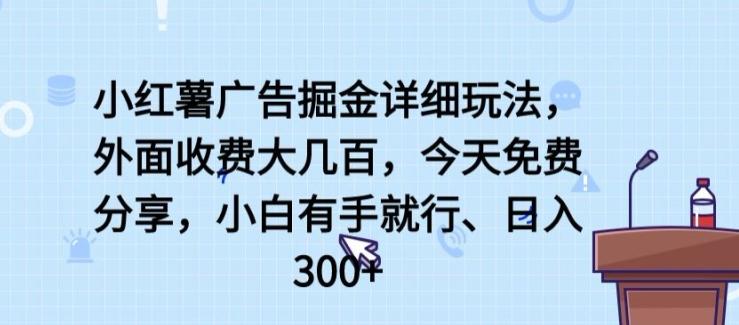小红薯广告掘金详细玩法，外面收费大几百，小白有手就行，日入300+【揭秘】-生财社