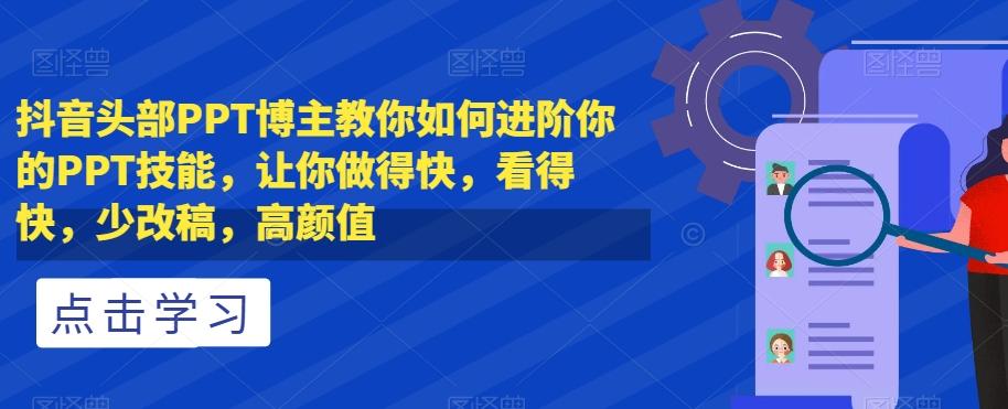抖音头部PPT博主教你如何进阶你的PPT技能，让你做得快，看得快，少改稿，高颜值-生财社