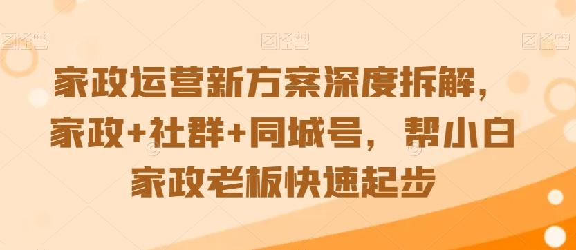 家政运营新方案深度拆解，家政+社群+同城号，帮小白家政老板快速起步-生财社