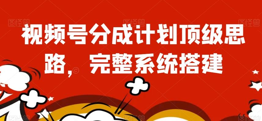 视频号分成计划顶级思路，完整系统搭建【揭秘】-生财社
