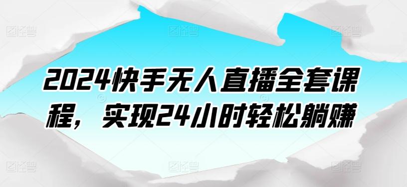 2024快手无人直播全套课程，实现24小时轻松躺赚-生财社