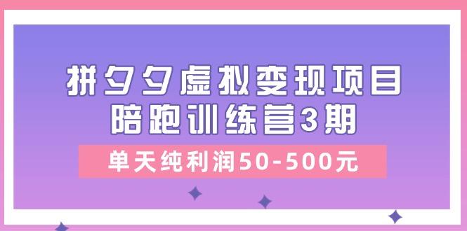 某收费培训《拼夕夕虚拟变现项目陪跑训练营3期》单天纯利润50-500元-生财社