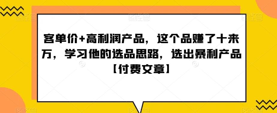 ‮单客‬价+高利润产品，这个品‮了赚‬十来万，‮习学‬他‮选的‬品思路，‮出选‬暴‮产利‬品【付费文章】-生财社