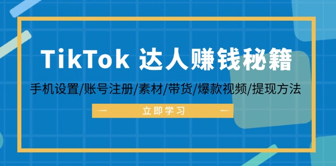 TikTok&达人赚钱秘籍 手机设置/账号注册/素材/带货/爆款视频/提现方法-生财社
