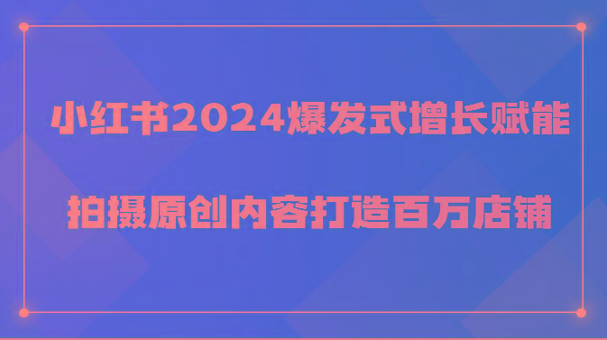 小红书2024爆发式增长赋能，拍摄原创内容打造百万店铺！-生财社