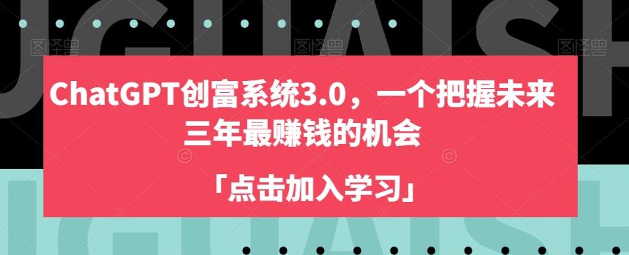 ChatGPT创富系统3.0，一个把握未来三年最赚钱的机会-生财社