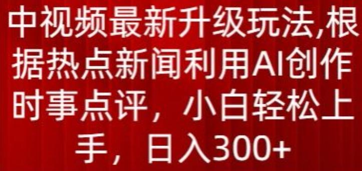 中视频最新升级玩法，根据热点新闻利用AI创作时事点评，日入300+【揭秘】-生财社