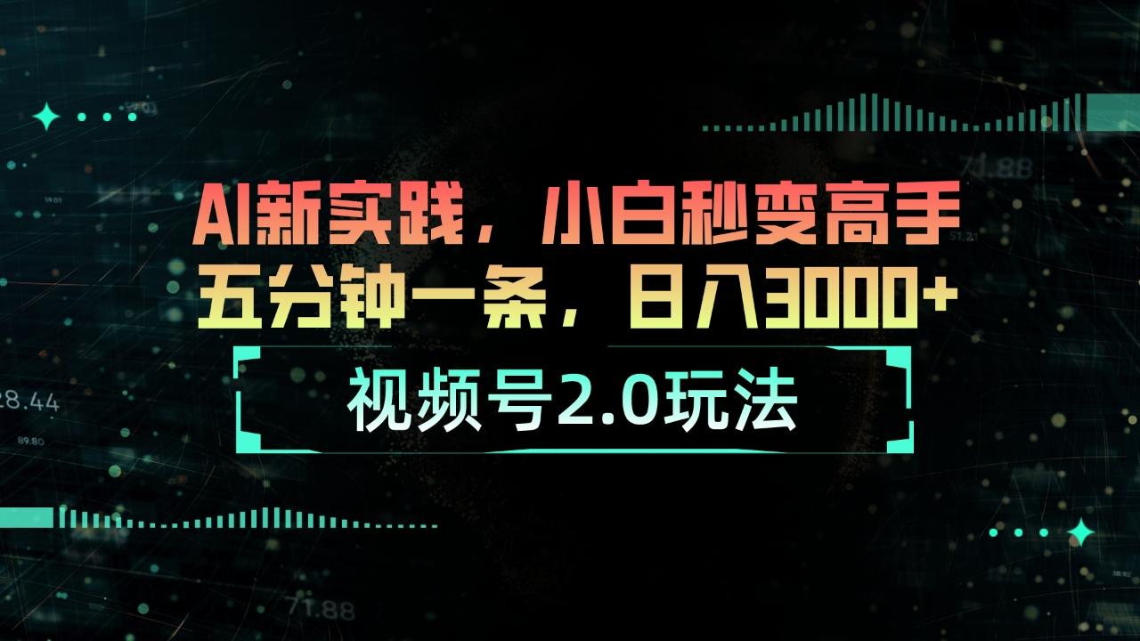 视频号2.0玩法 AI新实践，小白秒变高手五分钟一条，日入3000+-生财社