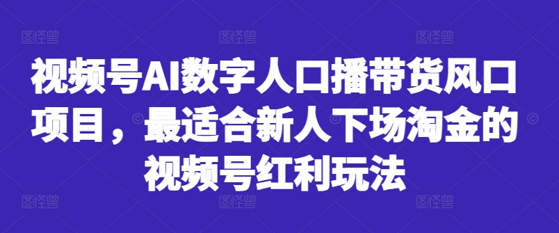 视频号AI数字人口播带货风口项目，最适合新人下场淘金的视频号红利玩法-生财社
