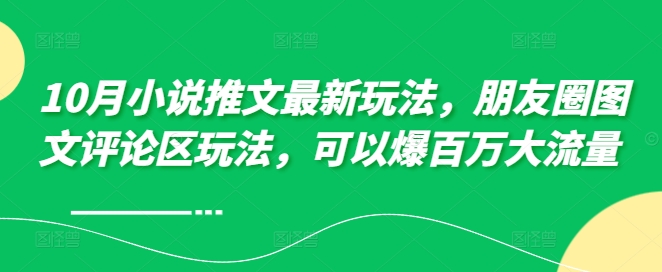 10月小说推文最新玩法，朋友圈图文评论区玩法，可以爆百万大流量 -生财社