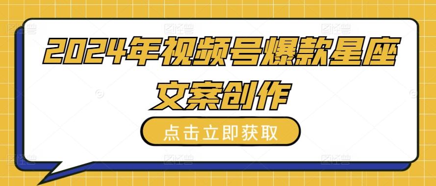 2024年视频号爆款星座文案创作教程【揭秘】-生财社
