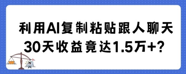 利用AI复制粘贴跟人聊天30天收益竟达1.5万+【揭秘】-生财社