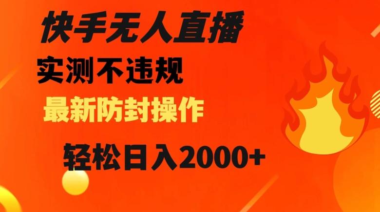 快手无人直播，不违规搭配最新的防封操作，轻松日入2000+【揭秘】-生财社