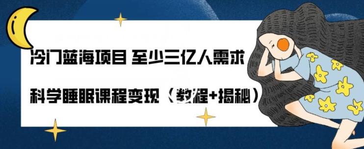 冷门蓝海项目至少三亿人需求科学睡眠课程变现（教程+揭秘）-生财社