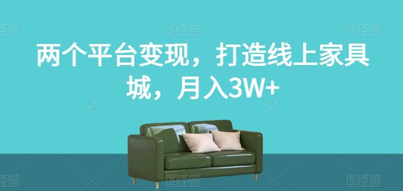两个平台变现，打造线上家具城，月入3W+【揭秘】-生财社