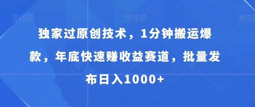 独家过原创技术，1分钟搬运爆款，年底快速赚收益赛道，批量发布日入1000+【揭秘】-生财社