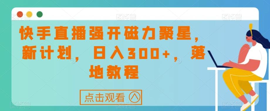 快手直播强开磁力聚星，新计划，日入300+，落地教程-生财社