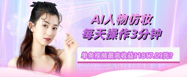 1个学员AI人物仿妆，每天操作3分钟，单条视频最高收益11817.09元？-生财社