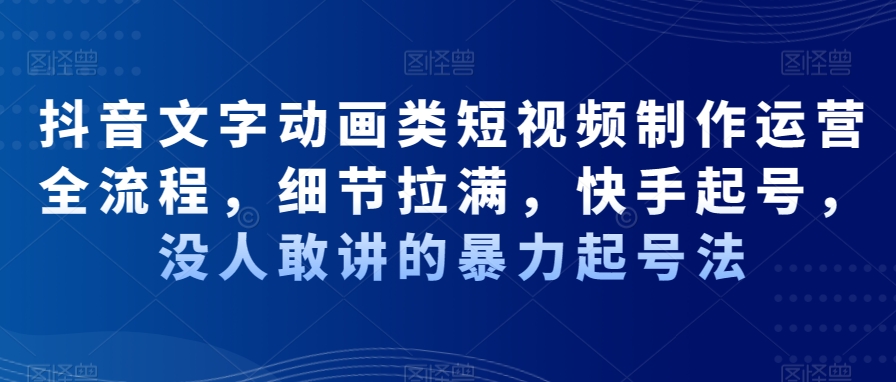 抖音文字动画类短视频制作运营全流程，细节拉满，快手起号，没人敢讲的暴力起号法-生财社