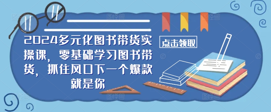 ​​2024多元化图书带货实操课，零基础学习图书带货，抓住风口下一个爆款就是你-生财社