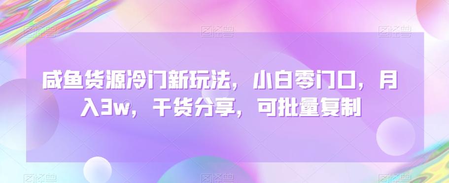 咸鱼货源冷门新玩法，小白零门口，月入3w，干货分享，可批量复制-生财社