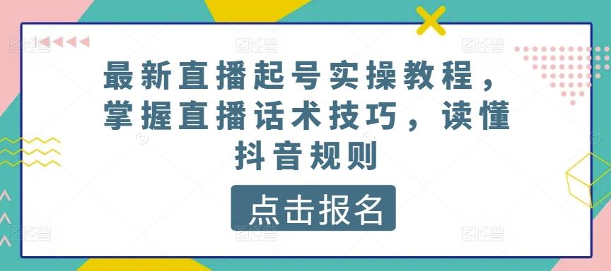 最新直播起号实操教程，掌握直播话术技巧，读懂抖音规则-生财社