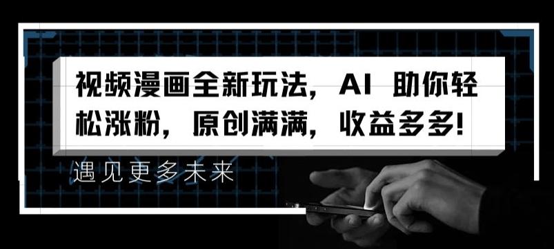 视频漫画全新玩法，AI 助你轻松涨粉，原创满满，收益多多【揭秘】-生财社