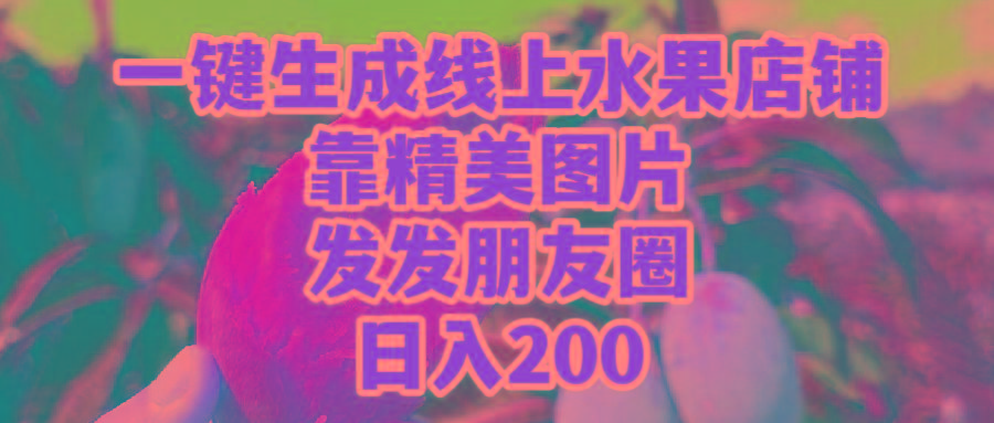 (9467期)一键生成线上水果店，靠精美图片发发朋友圈，也能日入200-生财社