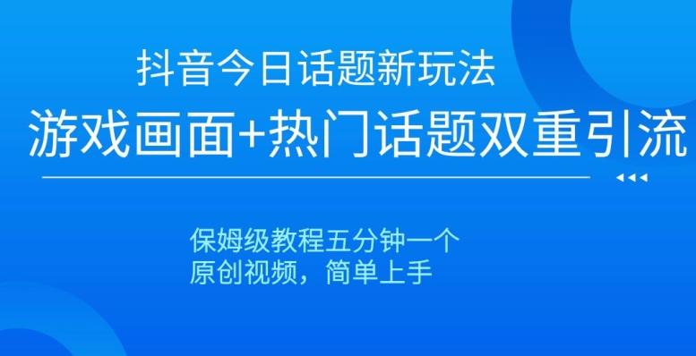 抖音今日话题新玩法，游戏画面+热门话题双重引流，保姆级教程五分钟一个【揭秘】-生财社