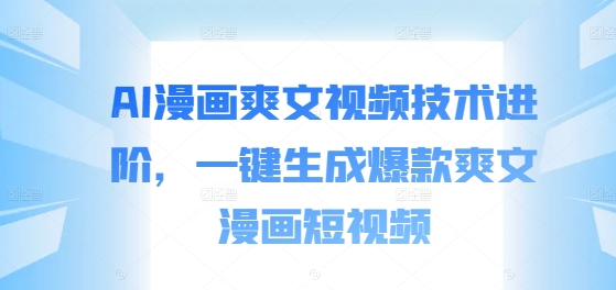 AI漫画爽文视频技术进阶，一键生成爆款爽文漫画短视频-生财社