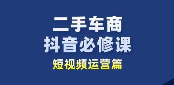 二手车商抖音必修课短视频运营，二手车行业从业者新赛道-生财社