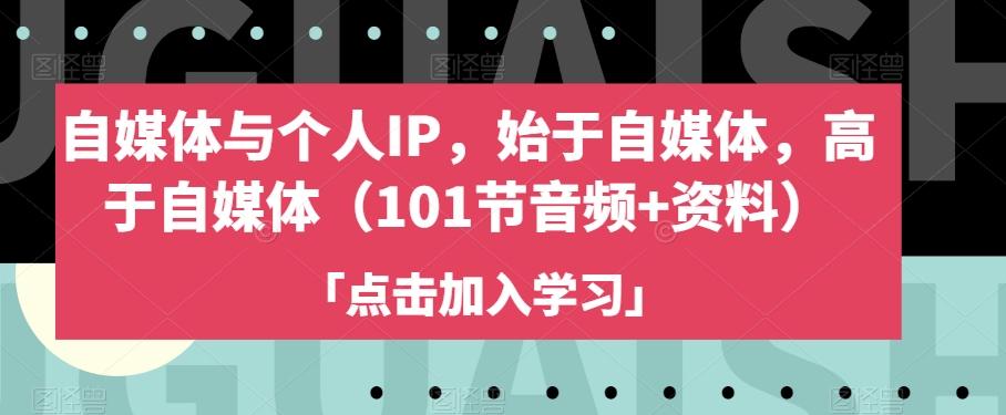 自媒体与个人IP，始于自媒体，高于自媒体（101节音频+资料）-生财社
