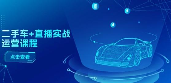 二手车+直播实战运营课程：直播推荐/短视频推荐/千川投放/直播全流程-生财社