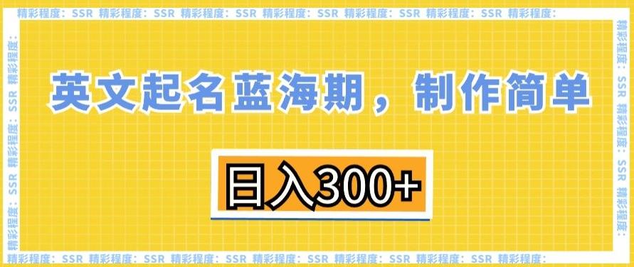 英文起名蓝海期，制作简单，日入300+【揭秘】-生财社