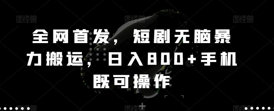 全网首发，短剧无脑暴力搬运，日入800+手机既可操作-生财社