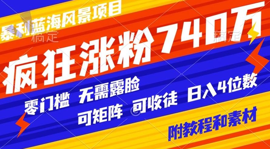 暴利蓝海风景项目疯狂涨粉740w，0门槛，无需露脸，可矩阵，可收徒，日入4位数【附教程和素材】-生财社
