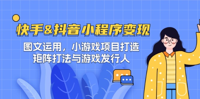 快手&抖音-小程序变现 图文运用/小游戏项目打造/矩阵打法与游戏发行人-生财社