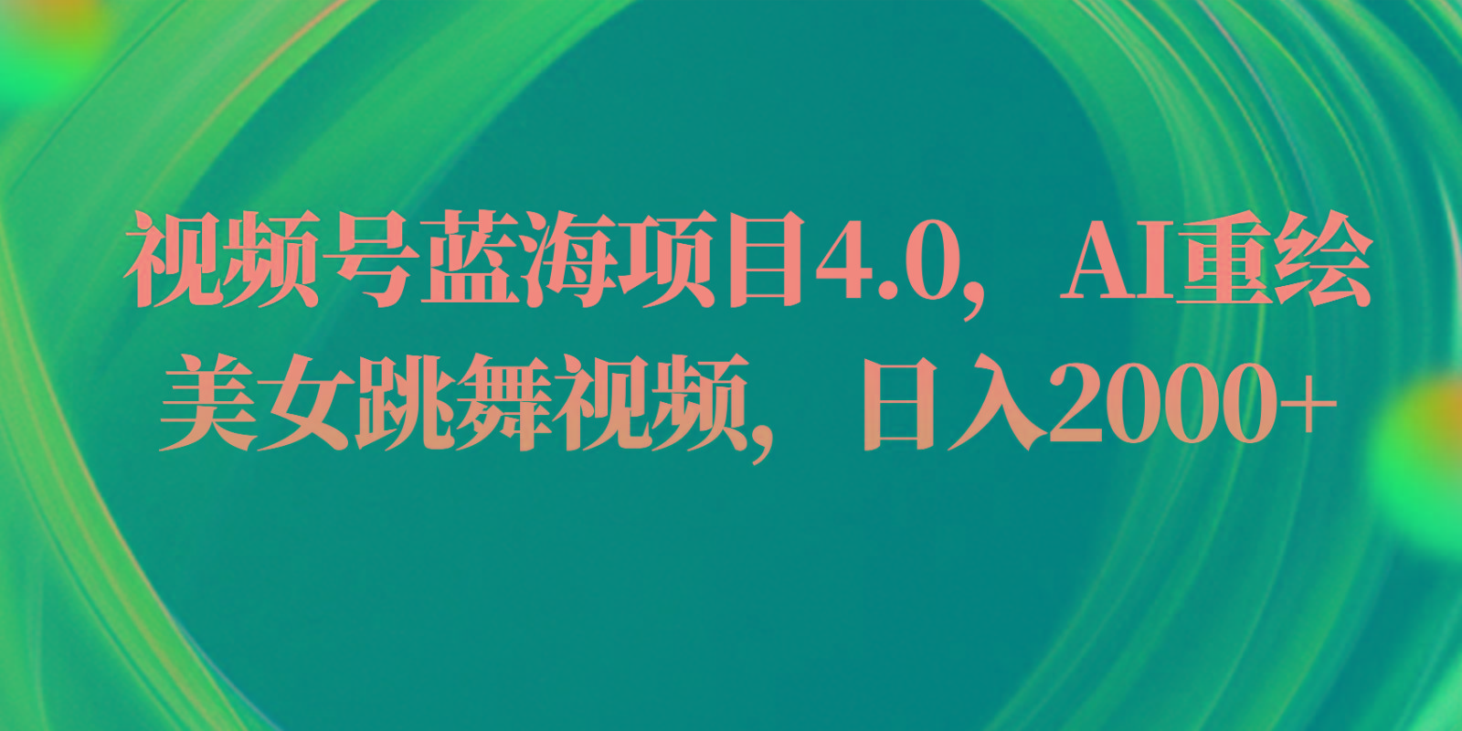 视频号蓝海项目4.0和拓展玩法，AI重绘美女跳舞视频，日入2000+-生财社