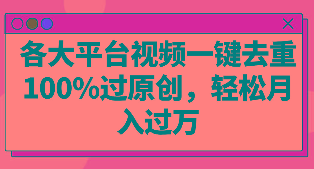 各大平台视频一键去重，100%过原创，轻松月入过万！-生财社