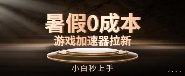 暑假0成本游戏加速器拉新，小白秒上手，无需投资【揭秘】-生财社