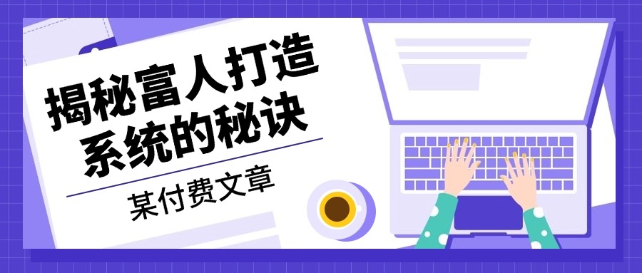 某付费文章：《揭秘富人打造系统的秘诀》-生财社