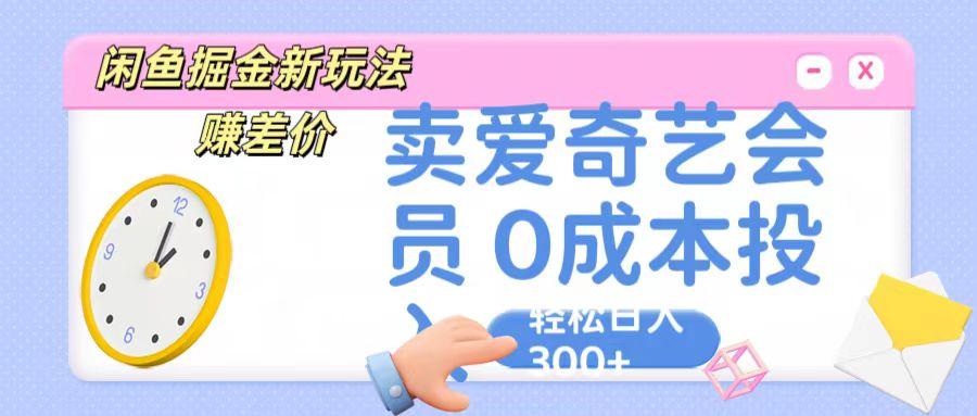 咸鱼掘金新玩法 赚差价 卖爱奇艺会员 0成本投入 轻松日收入300+-生财社
